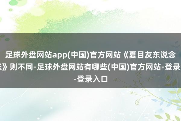 足球外盘网站app(中国)官方网站《夏目友东说念主帐》则不同-足球外盘网站有哪些(中国)官方网站-登录入口