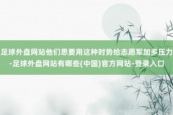 足球外盘网站他们思要用这种时势给志愿军加多压力-足球外盘网站有哪些(中国)官方网站-登录入口