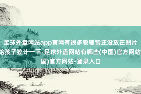 足球外盘网站app官网有很多教辅皆还没放在图片上休假前给孩子狡计一下-足球外盘网站有哪些(中国)官方网站-登录入口